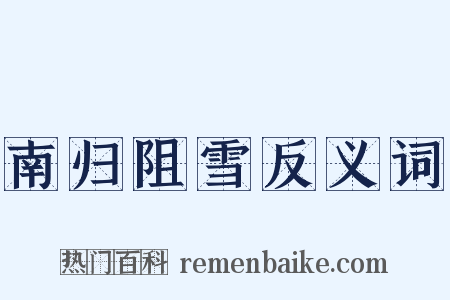 南归阻雪反义词是什么意思的图片